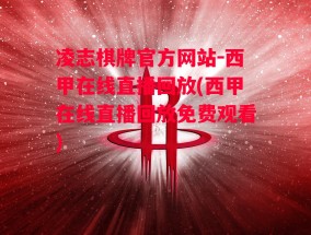 凌志棋牌官方网站-西甲在线直播回放(西甲在线直播回放免费观看)